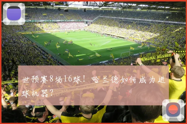 世预赛8场16球!哈兰德如何成为进球机器?