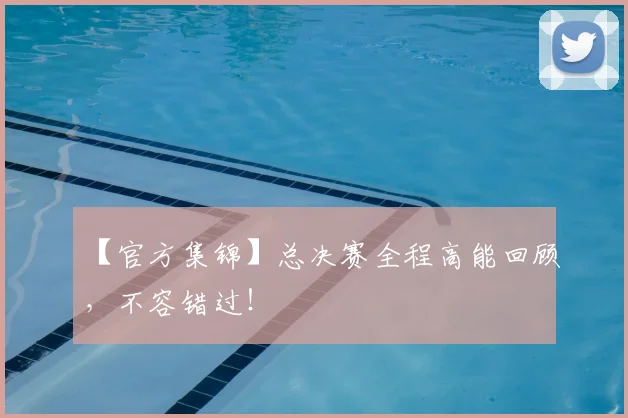 【官方集锦】总决赛全程高能回顾,不容错过!