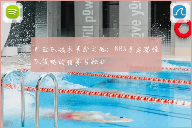 巴西队战术革新之路：NBA季后赛强队策略的借鉴与融合