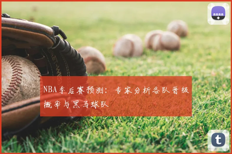 NBA季后赛预测：专家分析各队晋级概率与黑马球队