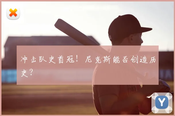 冲击队史首冠！尼克斯能否创造历史？