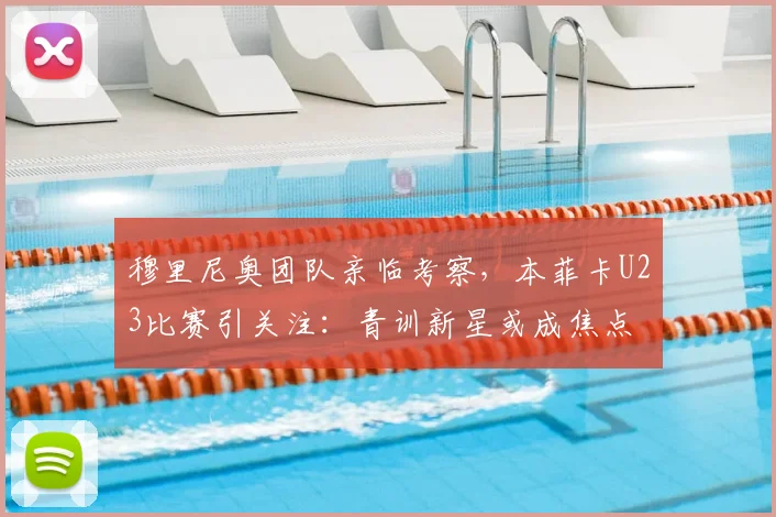 穆里尼奥团队亲临考察，本菲卡U23比赛引关注：青训新星或成焦点