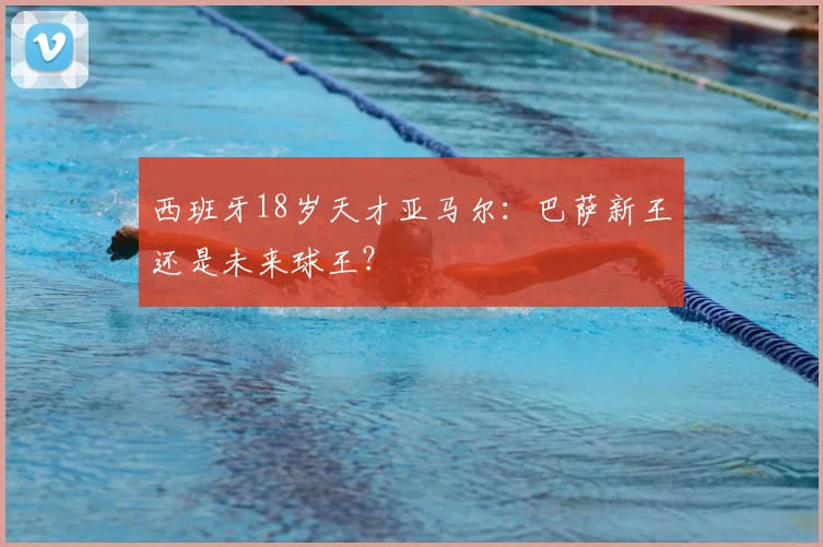 西班牙18岁天才亚马尔：巴萨新王还是未来球王？